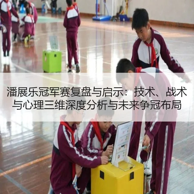 潘展乐冠军赛复盘与启示:技术、战术与心理三维深度分析与未来争冠布局